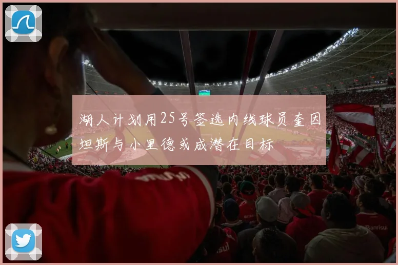 湖人计划用25号签选内线球员奎因坦斯与小里德或成潜在目标