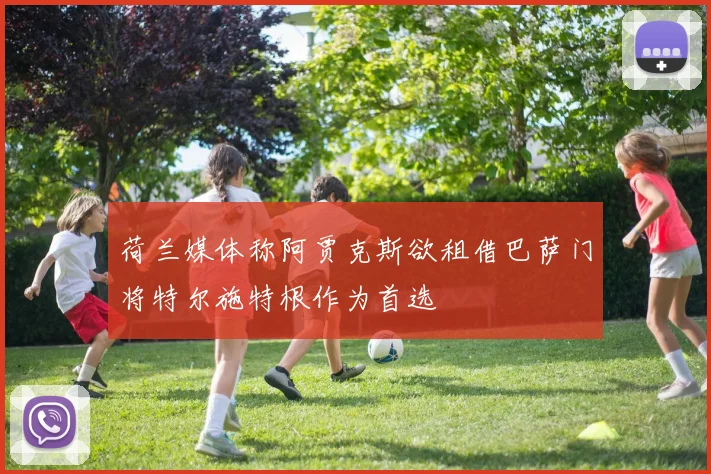 荷兰媒体称阿贾克斯欲租借巴萨门将特尔施特根作为首选