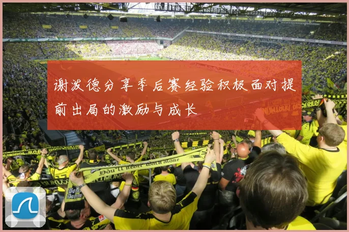 谢泼德分享季后赛经验积极面对提前出局的激励与成长