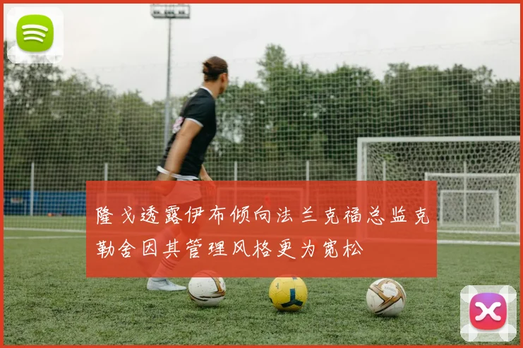 隆戈透露伊布倾向法兰克福总监克勒舍因其管理风格更为宽松
