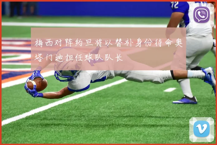 梅西对阵约旦将以替补身份待命奥塔门迪担任球队队长